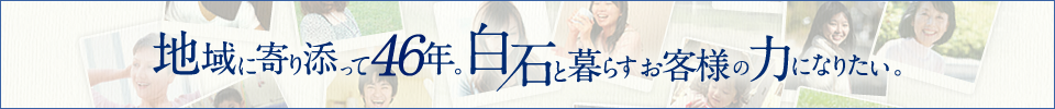 地域に寄り添って46年。白石と暮らすお客様の力になりたい。