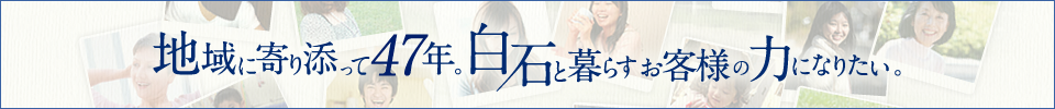 地域に寄り添って47年。白石と暮らすお客様の力になりたい。